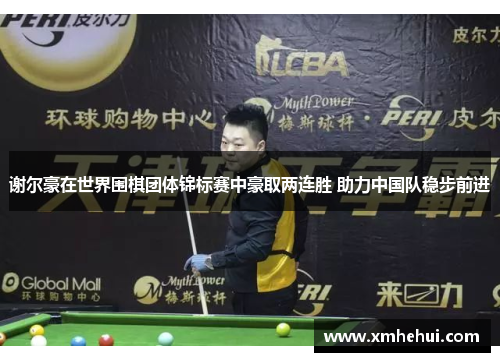 谢尔豪在世界围棋团体锦标赛中豪取两连胜 助力中国队稳步前进