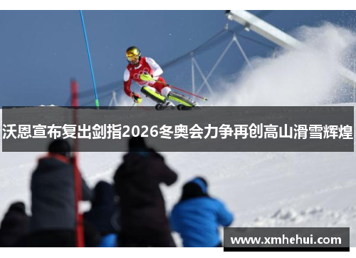 沃恩宣布复出剑指2026冬奥会力争再创高山滑雪辉煌